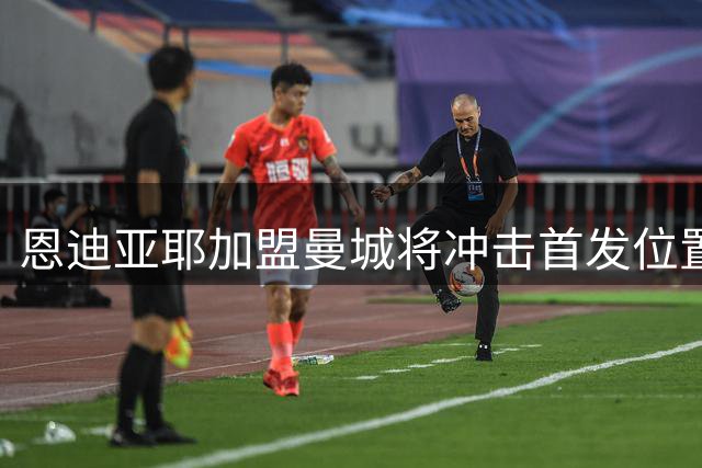 恩迪亚耶加盟曼城将冲击首发位置