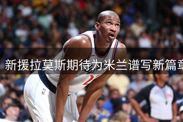 新援拉莫斯期待为米兰谱写新篇章